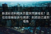 新澳彩资料相关页面突然换域名？这往往是躲投诉与溯源：别把自己逼到墙角