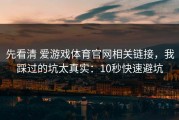 先看清 爱游戏体育官网相关链接，我踩过的坑太真实：10秒快速避坑