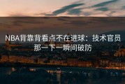NBA背靠背看点不在进球：技术官员那一下一瞬间破防