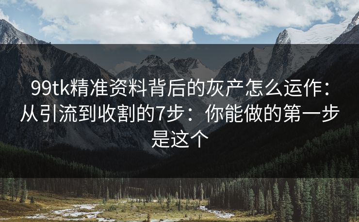 99tk精准资料背后的灰产怎么运作:从引流到收割的7步:你能做的第一步是这个 99tk精准资料背后的灰产怎么运作:从引流到收割的7步:你能做的第一步是这个