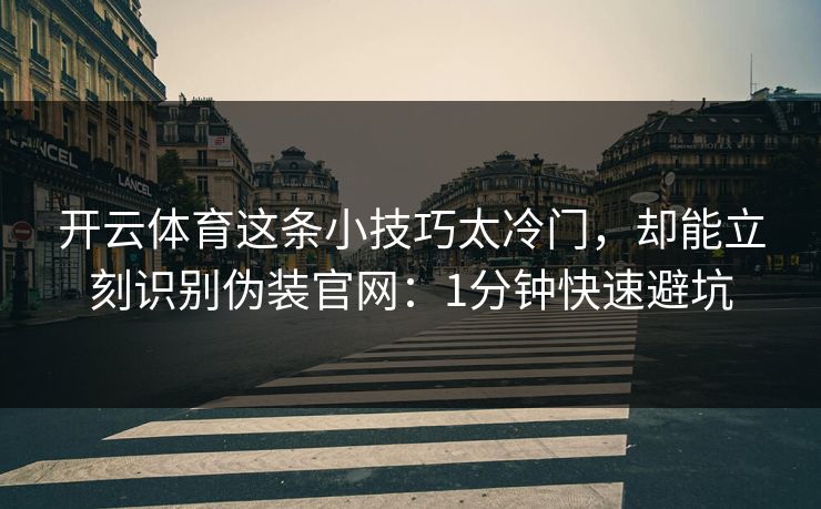 开云体育这条小技巧太冷门，却能立刻识别伪装官网：1分钟快速避坑