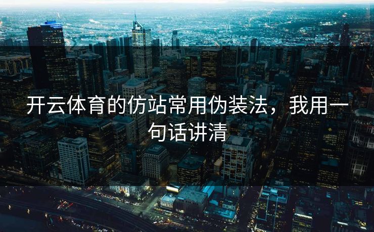 开云体育的仿站常用伪装法，我用一句话讲清