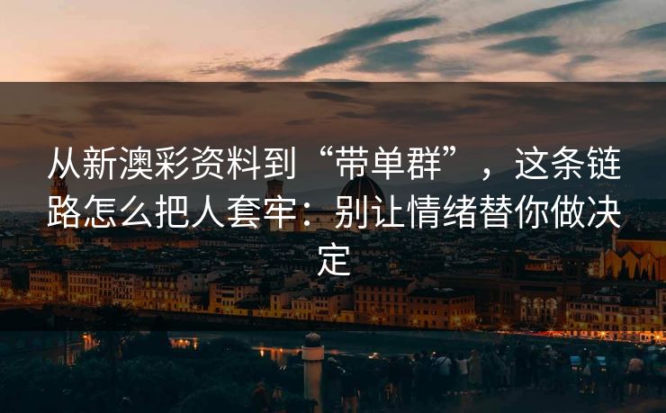 从新澳彩资料到“带单群”,这条链路怎么把人套牢:别让情绪替你做决定 从新澳彩资料到“带单群”,这条链路怎么把人套牢:别让情绪替你做决定