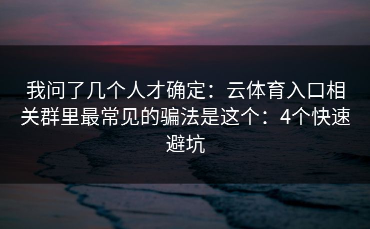我问了几个人才确定：云体育入口相关群里最常见的骗法是这个：4个快速避坑